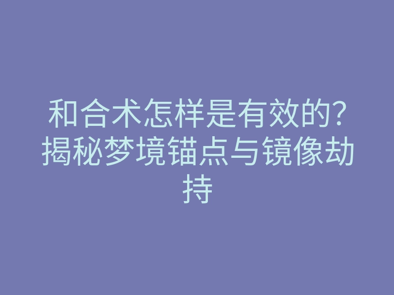 和合术怎样是有效的?揭秘梦境锚点与镜像劫持