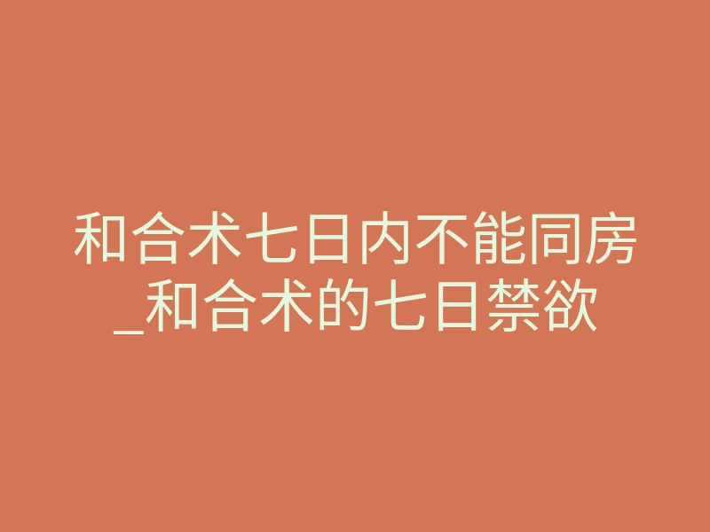 和合术七日内不能同房_和合术的七日禁欲