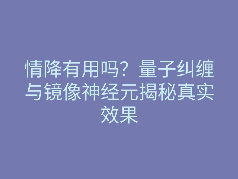 情降有用吗?量子纠缠与镜像神经元揭秘真实效果