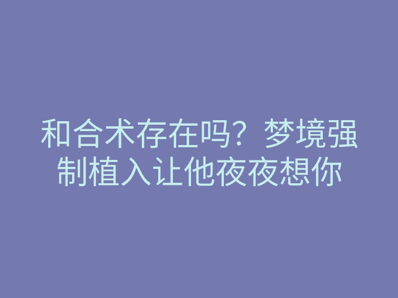和合术存在吗?梦境强制植入让他夜夜想你