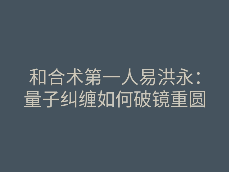 和合术第一人易洪永:量子纠缠如何破镜重圆