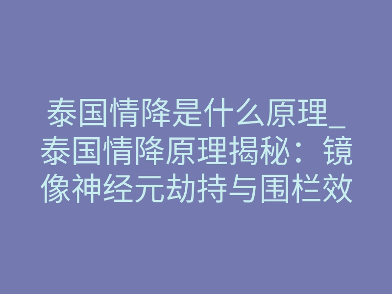 泰国情降是什么原理_泰国情降原理揭秘:镜像神经元劫持与围栏效应
