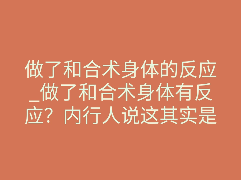 做了和合术身体的反应_做了和合术身体有反应?内行人说这其实是效果启动了