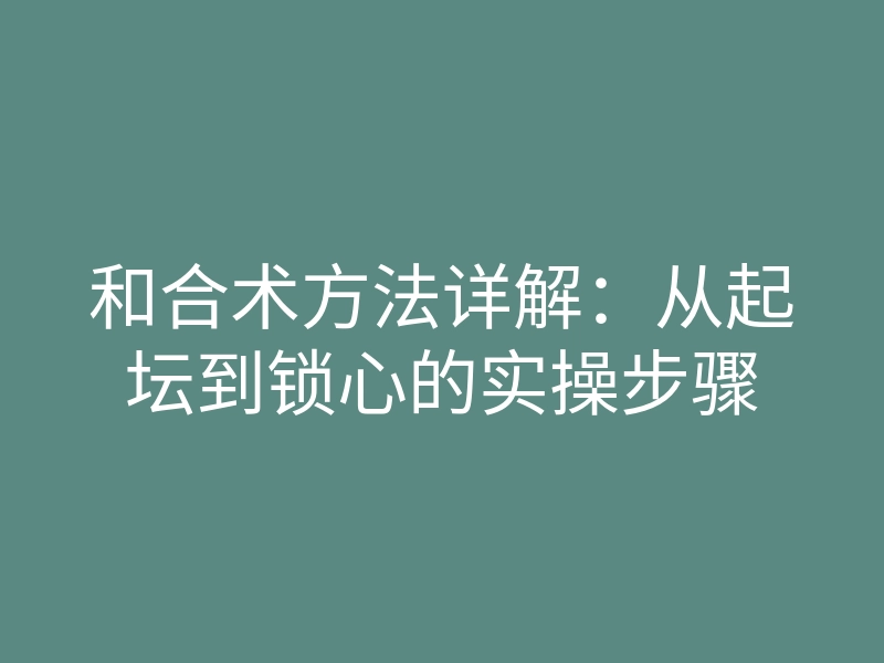 和合术方法详解:从起坛到锁心的实操步骤