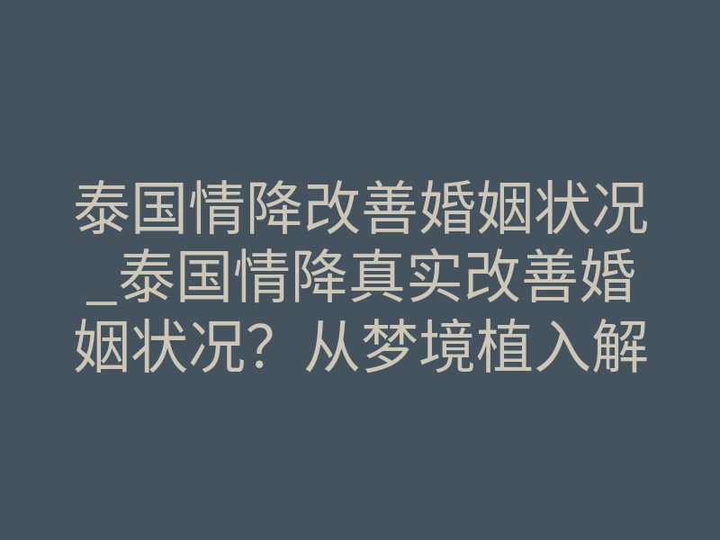 泰国情降改善婚姻状况_泰国情降真实改善婚姻状况?从梦境植入解读破镜重圆