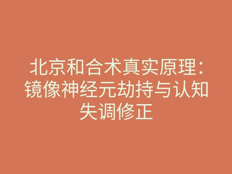 北京和合术真实原理:镜像神经元劫持与认知失调修正
