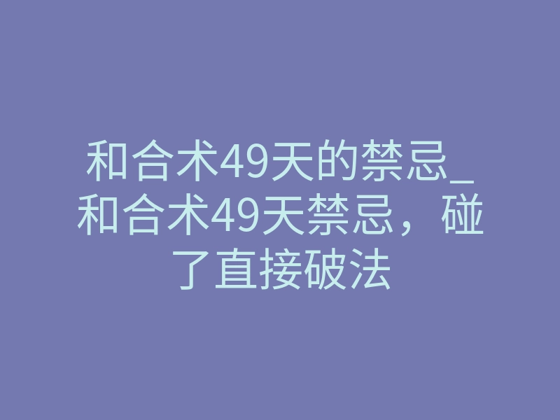 和合术49天的禁忌_和合术49天禁忌,碰了直接破法