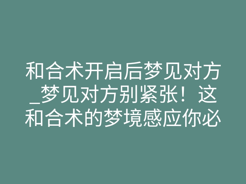 和合术开启后梦见对方_梦见对方别紧张!这和合术的梦境感应你必须懂