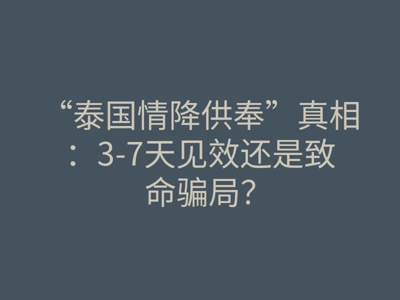 “泰国情降供奉”真相:3-7天见效还是致命骗局?