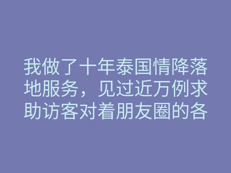 我做了十年泰国情降落地服务,见过近万例求助访客对着朋友圈的各式法事发问到底有没有泰国情降。没有铺天盖