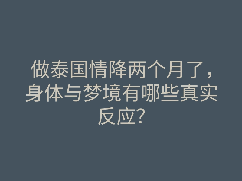 做泰国情降两个月了,身体与梦境有哪些真实反应?