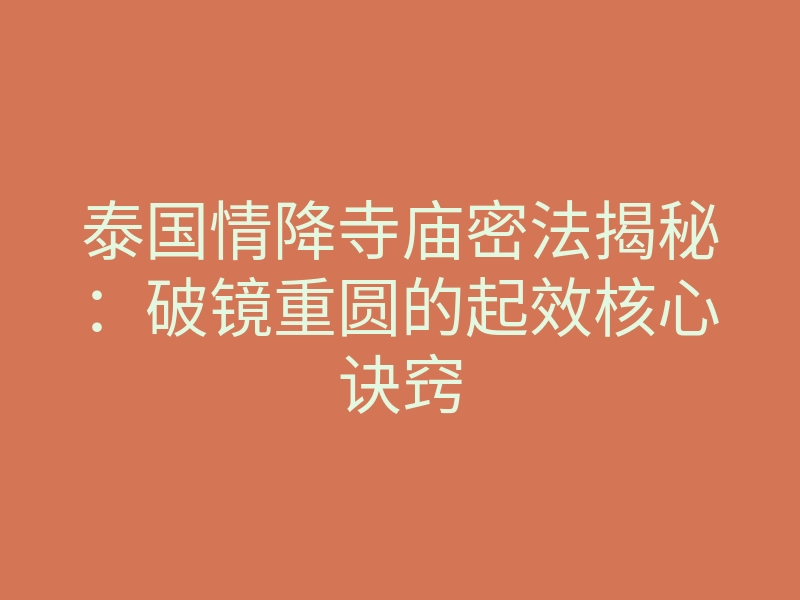 泰国情降寺庙密法揭秘:破镜重圆的起效核心诀窍