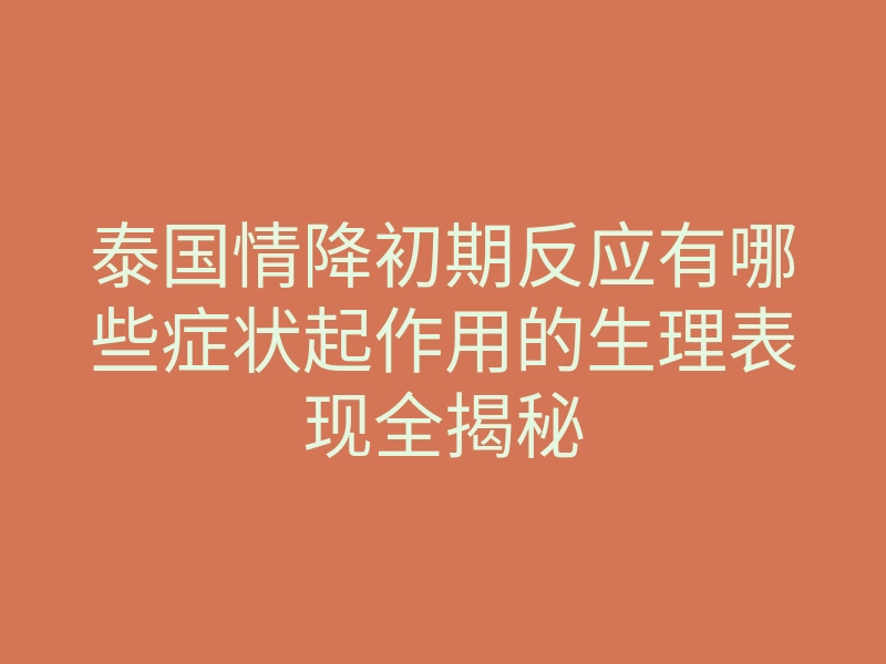 泰国情降初期反应有哪些症状起作用的生理表现全揭秘