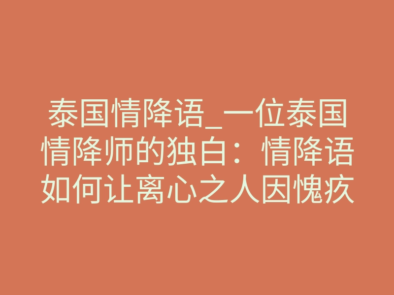 泰国情降语_一位泰国情降师的独白:情降语如何让离心之人因愧疚回归
