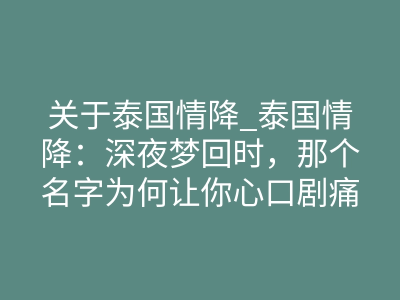 关于泰国情降_泰国情降:深夜梦回时,那个名字为何让你心口剧痛?