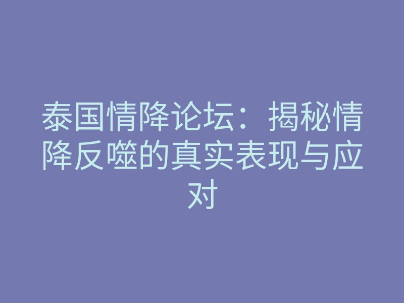 泰国情降论坛:揭秘情降反噬的真实表现与应对