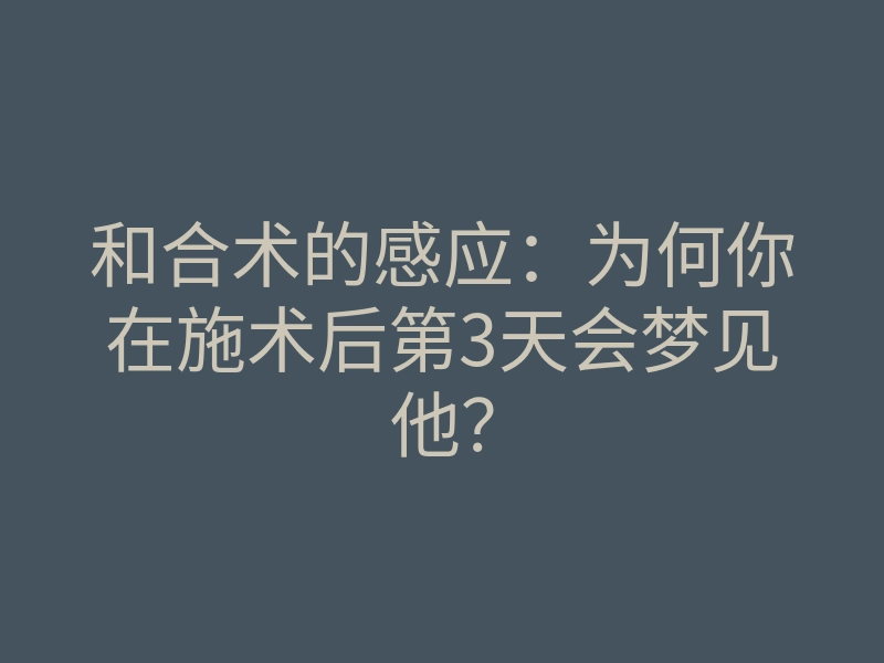 和合术的感应:为何你在施术后第3天会梦见他?
