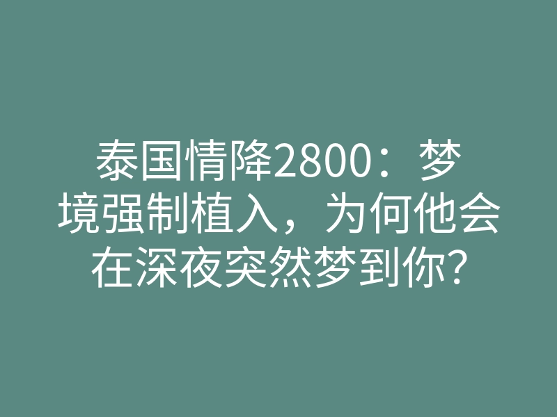 泰国情降2800：梦境强制植入，为何他会在深夜突然梦到你？