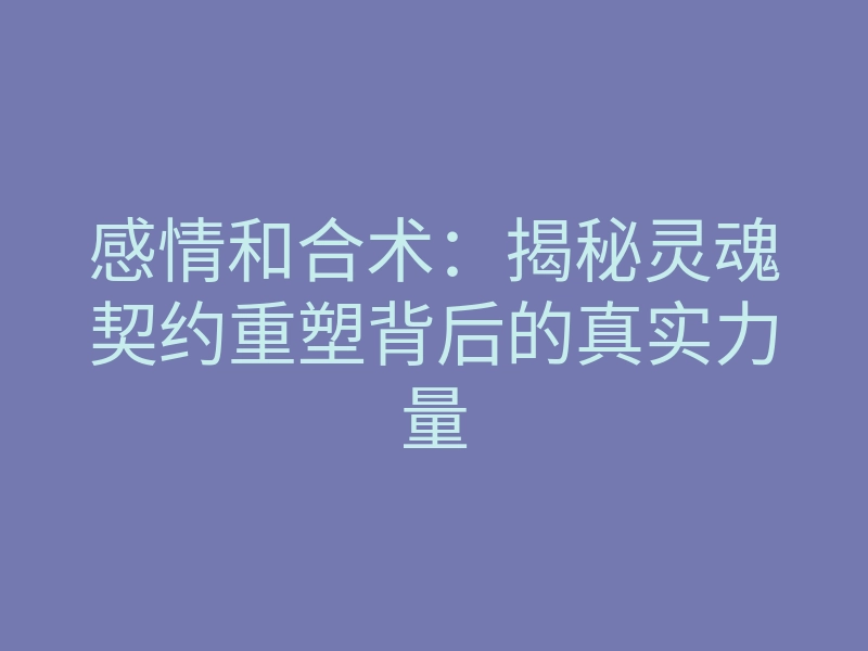 感情和合术：揭秘灵魂契约重塑背后的真实力量