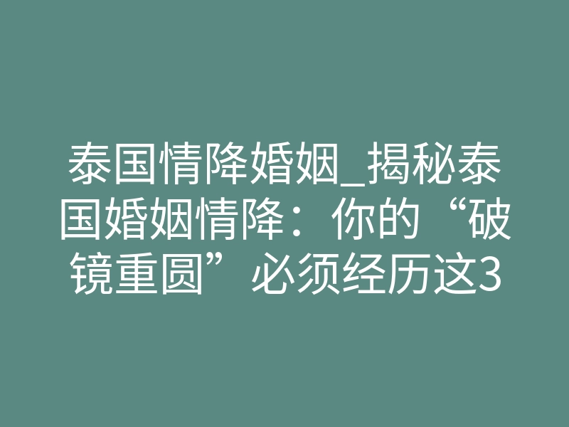 泰国情降婚姻_揭秘泰国婚姻情降:你的“破镜重圆”必须经历这3个灵魂拷问