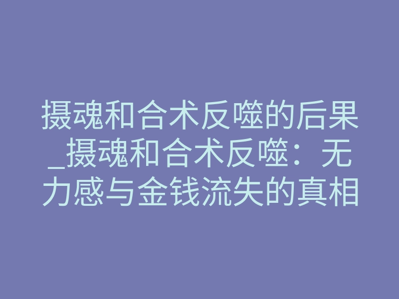摄魂和合术反噬的后果_摄魂和合术反噬:无力感与金钱流失的真相