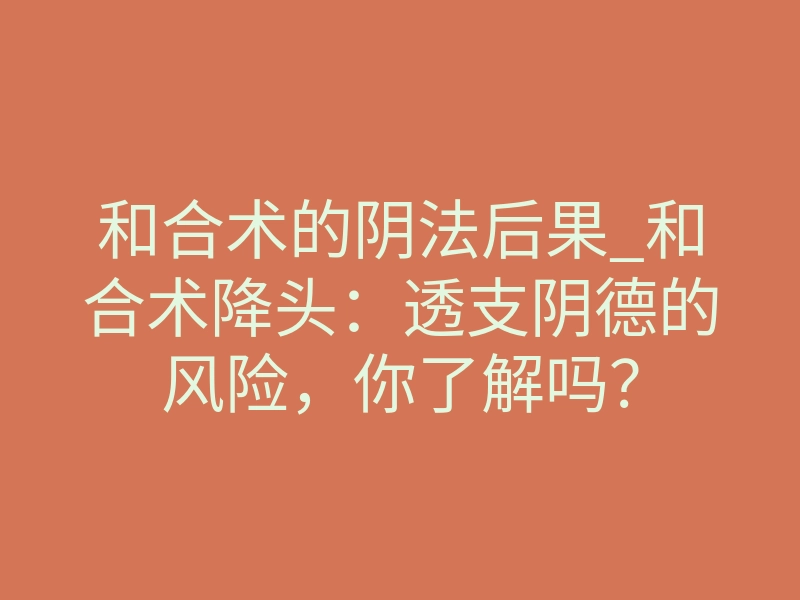 和合术的阴法后果_和合术降头:透支阴德的风险,你了解吗?