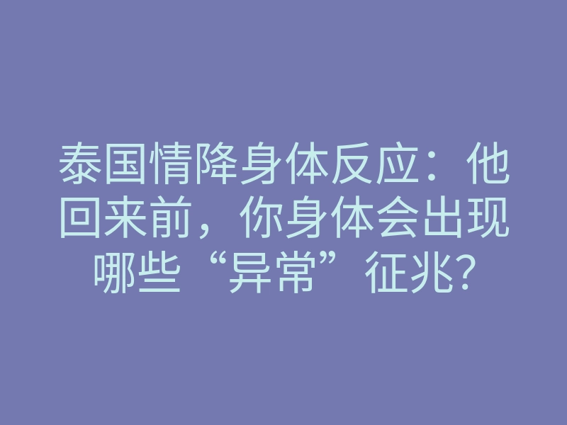 泰国情降身体反应:他回来前,你身体会出现哪些“异常”征兆?