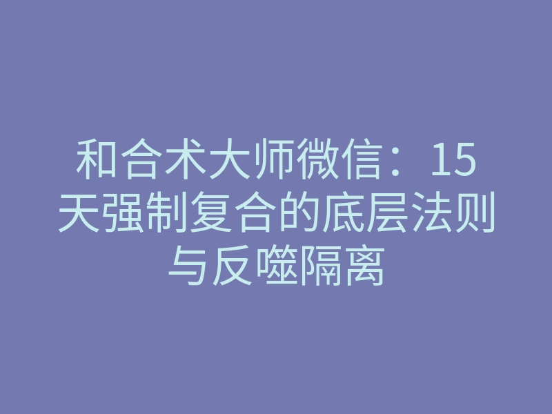 和合术大师微信:15天强制复合的底层法则与反噬隔离