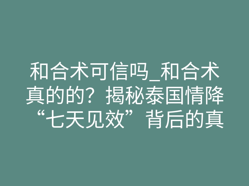 和合术可信吗_和合术真的的？揭秘泰国情降“七天见效”背后的真相