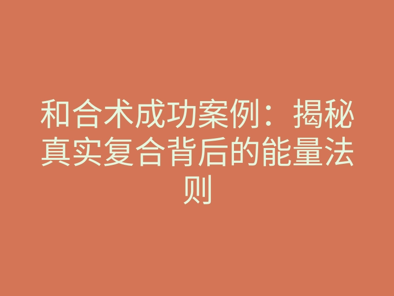 和合术成功案例:揭秘真实复合背后的能量法则