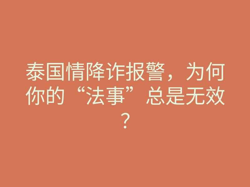 泰国情降诈报警,为何你的“法事”总是无效?