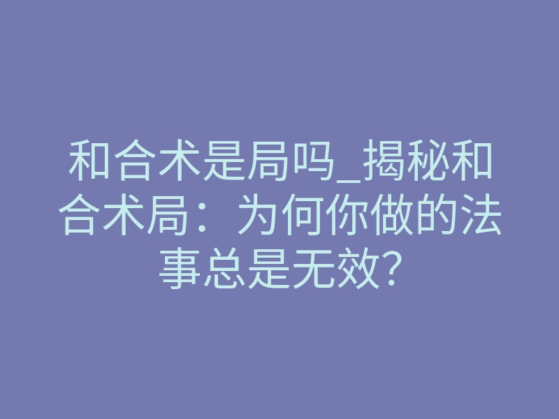 和合术是局吗_揭秘和合术局:为何你做的法事总是无效?