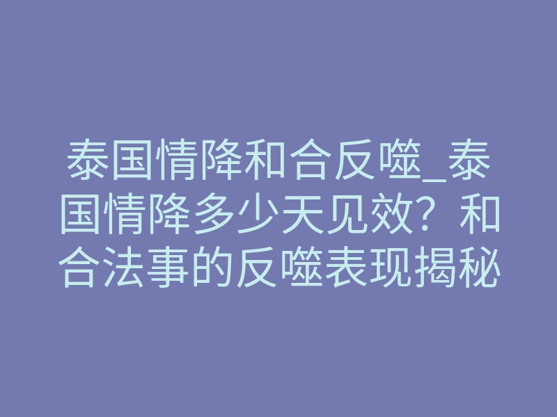 泰国情降和合反噬_泰国情降多少天见效?和合法事的反噬表现揭秘