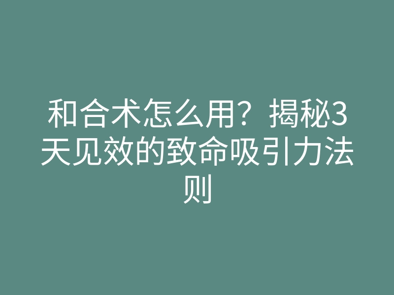 和合术怎么用?揭秘3天见效的致命吸引力法则