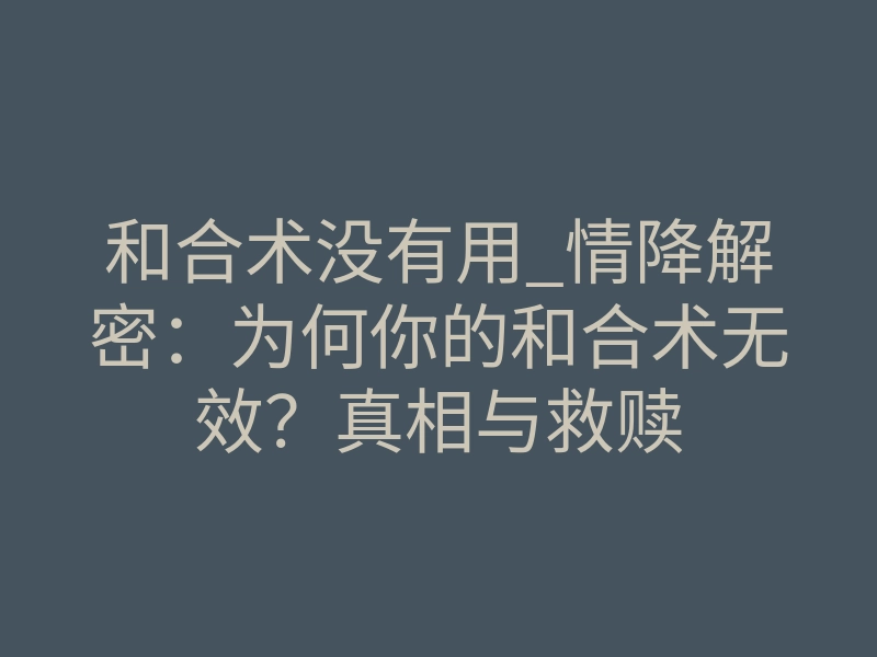 和合术没有用_情降解密:为何你的和合术无效?真相与救赎