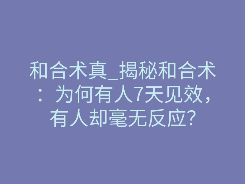 和合术真_揭秘和合术:为何有人7天见效,有人却毫无反应?