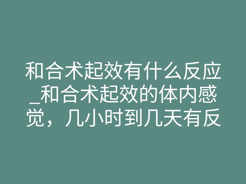 和合术起效有什么反应_和合术起效的体内感觉,几小时到几天有反应?