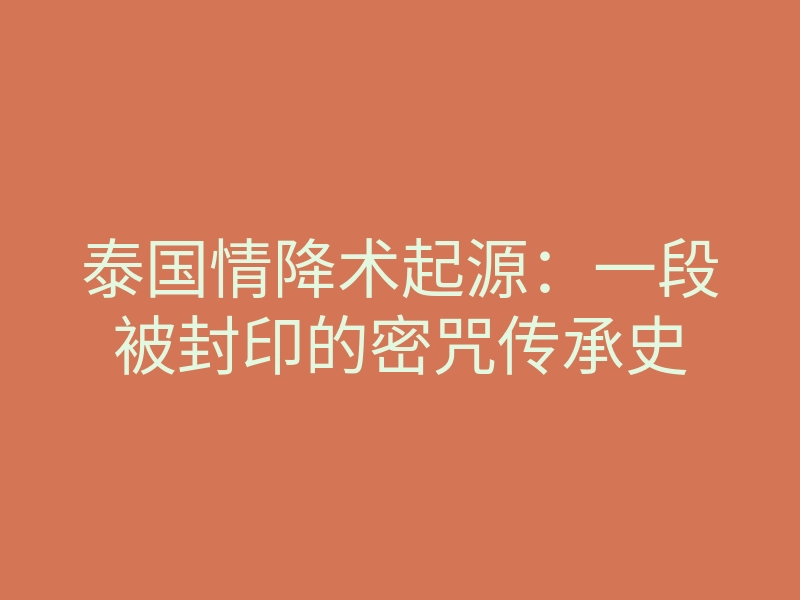 泰国情降术起源:一段被封印的密咒传承史