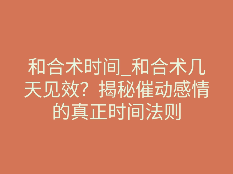 和合术时间_和合术几天见效?揭秘催动感情的真正时间法则