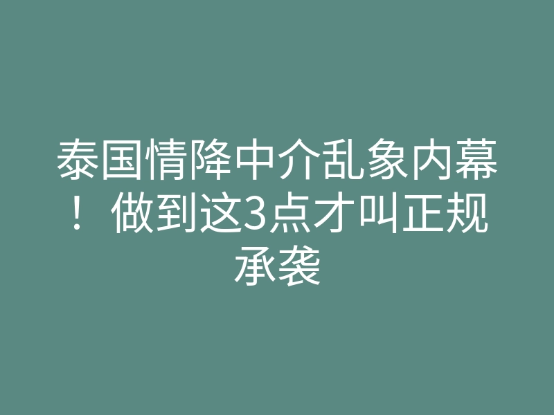 泰国情降中介乱象内幕!做到这3点才叫正规承袭