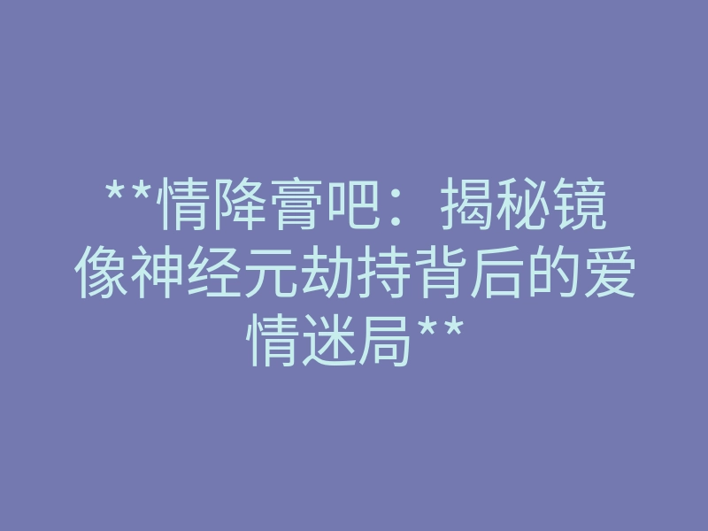 **情降膏吧:揭秘镜像神经元劫持背后的爱情迷局**