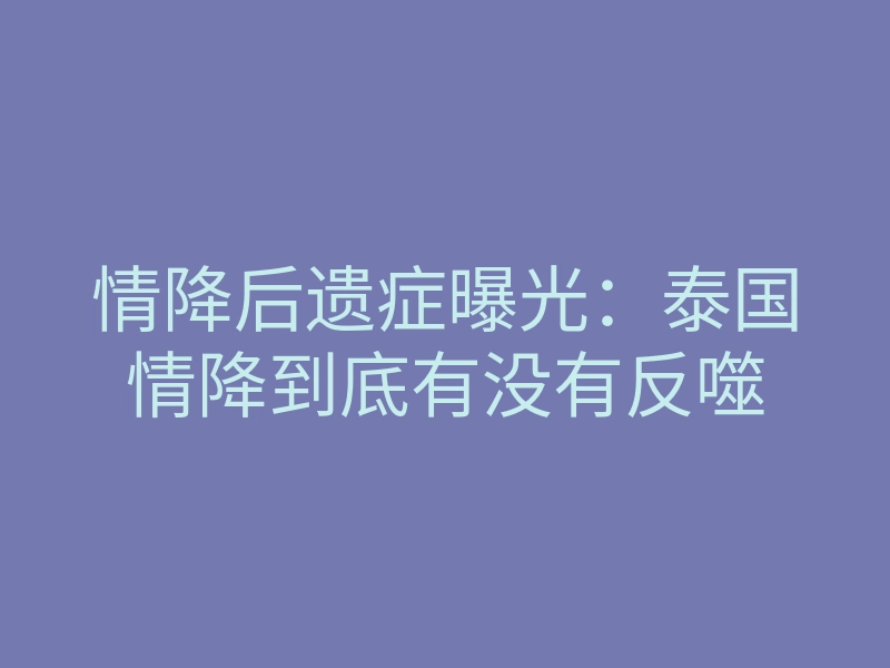 情降后遗症曝光:泰国情降到底有没有反噬