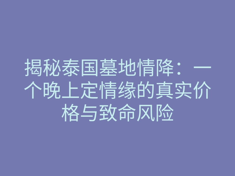 揭秘泰国墓地情降:一个晚上定情缘的真实价格与致命风险