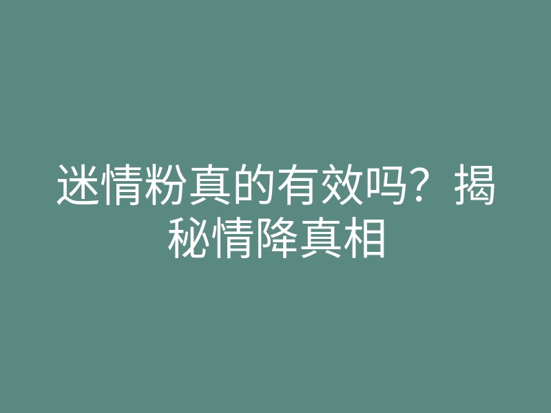 迷情粉真的有效吗?揭秘情降真相