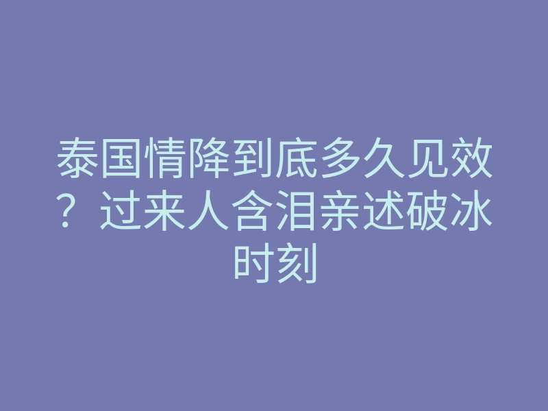 泰国情降到底多久见效?过来人含泪亲述破冰时刻