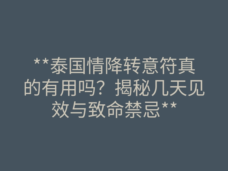**泰国情降转意符真的有用吗?揭秘几天见效与致命禁忌**