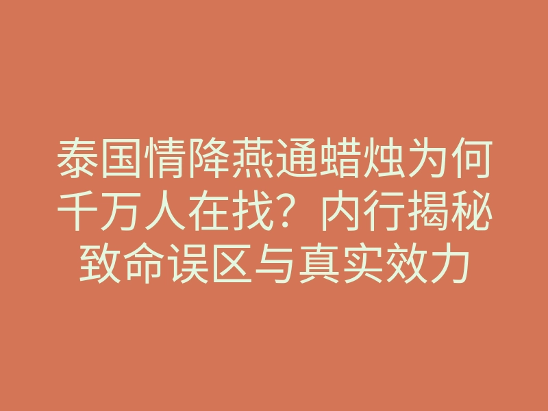 泰国情降燕通蜡烛为何千万人在找?内行揭秘致命误区与真实效力