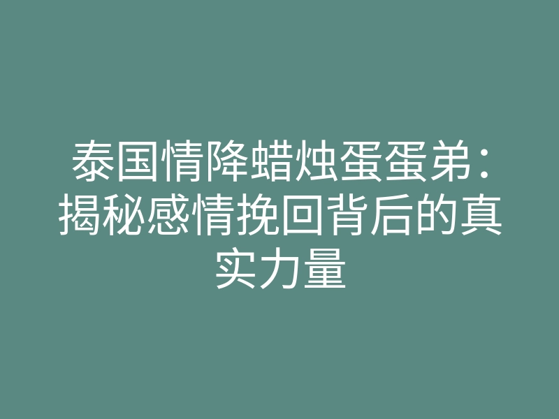 泰国情降蜡烛蛋蛋弟:揭秘感情挽回背后的真实力量