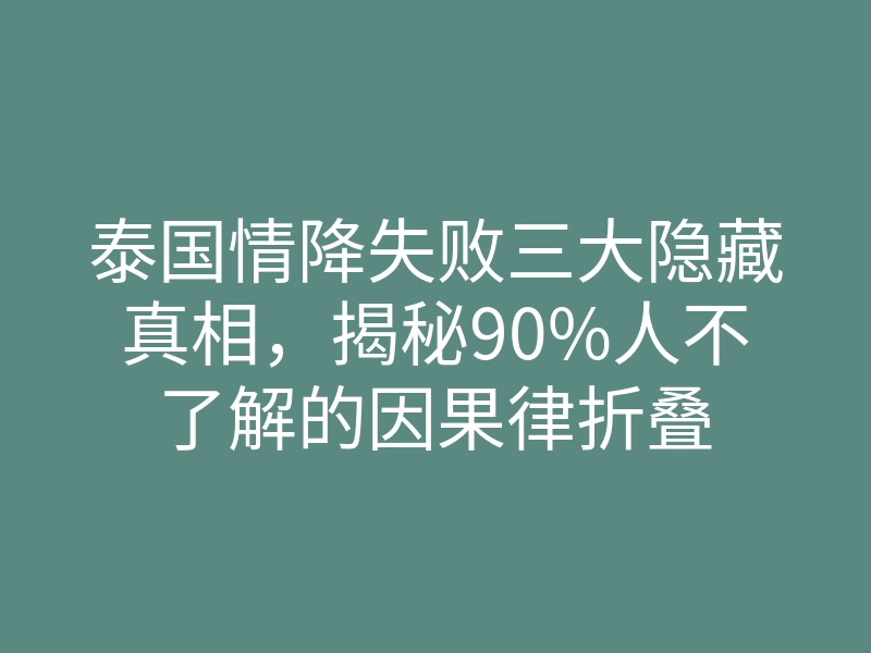 泰国情降失败三大隐藏真相,揭秘90%人不了解的因果律折叠