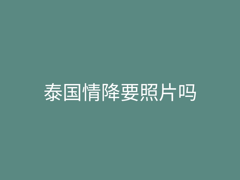 泰国情降要照片吗